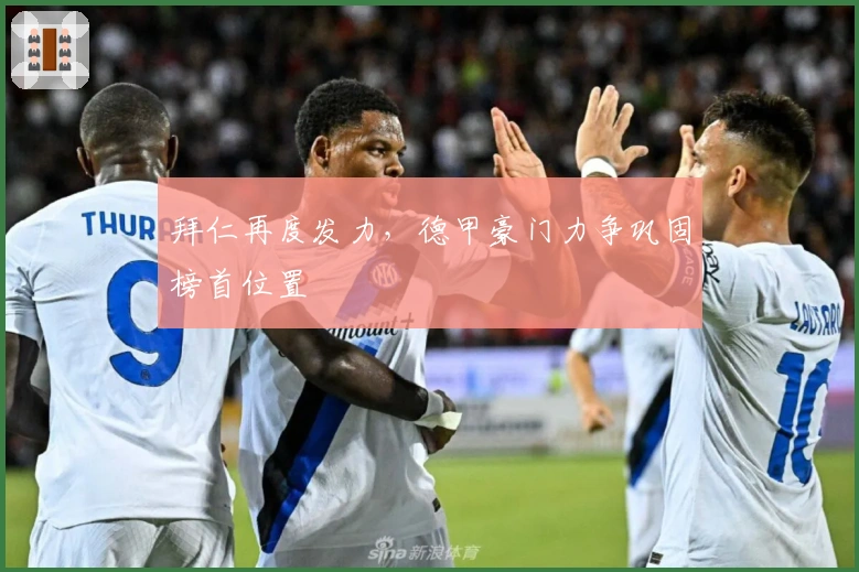 拜仁再度发力，德甲豪门力争巩固榜首位置