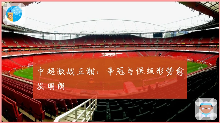 中超激战正酣,争冠与保级形势愈发明朗