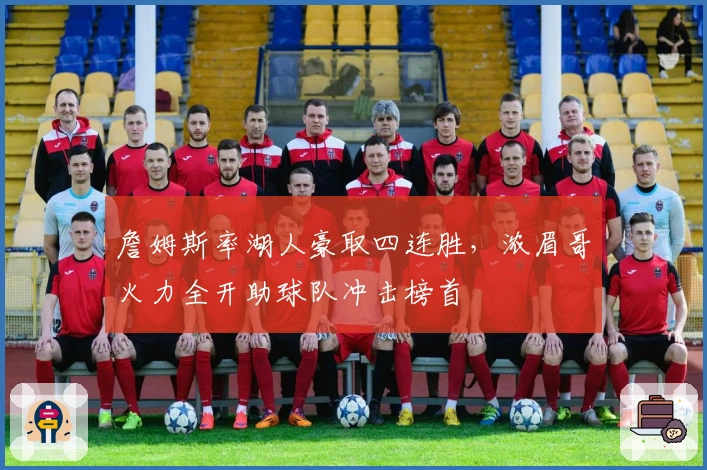 詹姆斯率湖人豪取四连胜，浓眉哥火力全开助球队冲击榜首