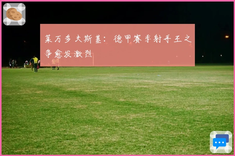 莱万多夫斯基：德甲赛季射手王之争愈发激烈