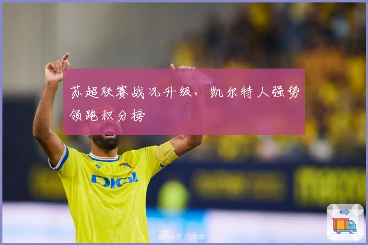 苏超联赛战况升级,凯尔特人强势领跑积分榜