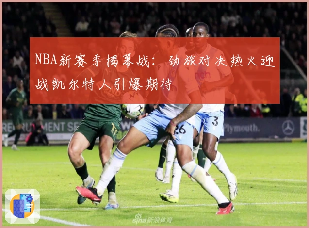 NBA新赛季揭幕战：劲旅对决热火迎战凯尔特人引爆期待