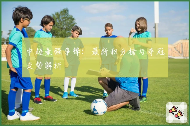 中超豪强争锋:最新积分榜与夺冠走势解析