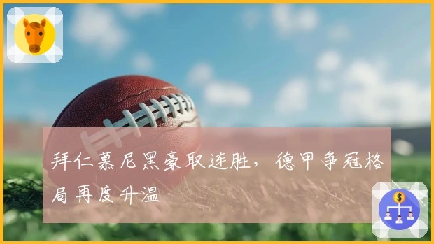 拜仁慕尼黑豪取连胜，德甲争冠格局再度升温