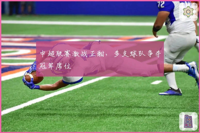 中超联赛激战正酣，多支球队争夺冠军席位