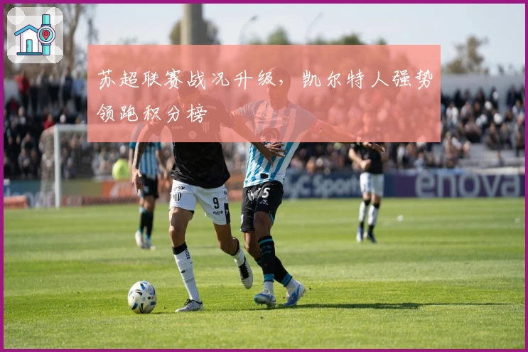 苏超联赛战况升级，凯尔特人强势领跑积分榜