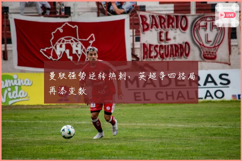 曼联强势逆转热刺，英超争四格局再添变数