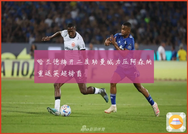 哈兰德梅开二度助曼城力压阿森纳重返英超榜首