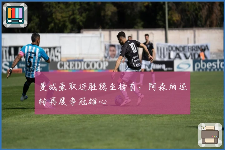 曼城豪取连胜稳坐榜首，阿森纳逆转再展争冠雄心